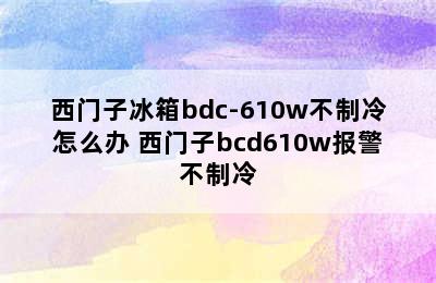 西门子冰箱bdc-610w不制冷怎么办 西门子bcd610w报警不制冷